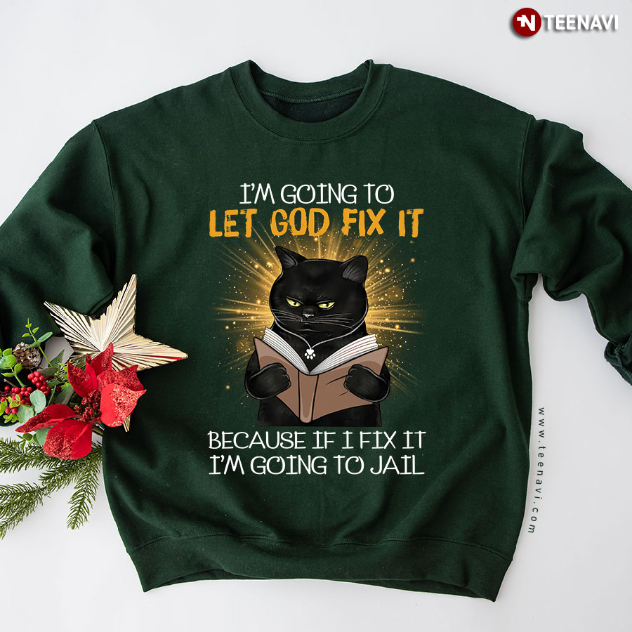 I'm Going To Let God Fix It Because If I Fix It I'm Going To Jail Black Cat Sweatshirt