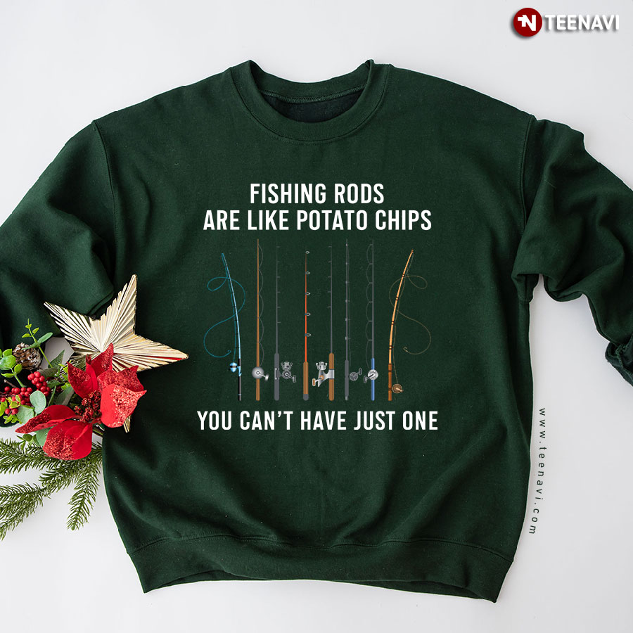 Fishing Rods Are Like Potato Chips You Can't Have Just One Fisherman Sweatshirt
