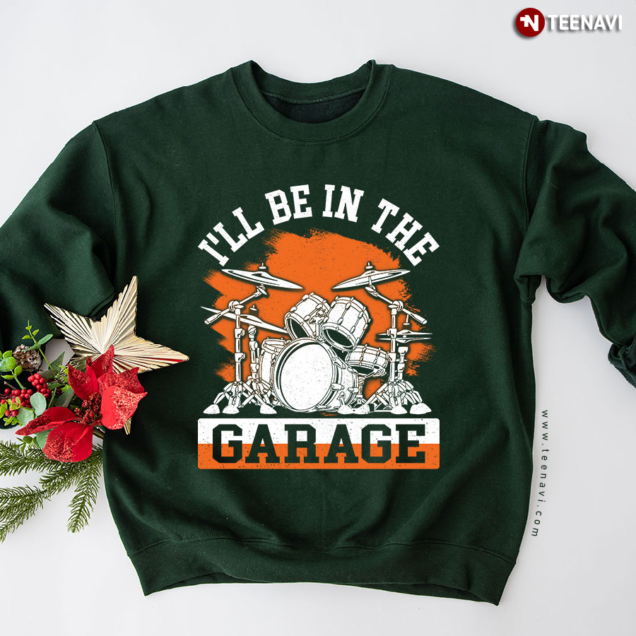 I'll Be In The Garage Drumset Drummer Sweatshirt