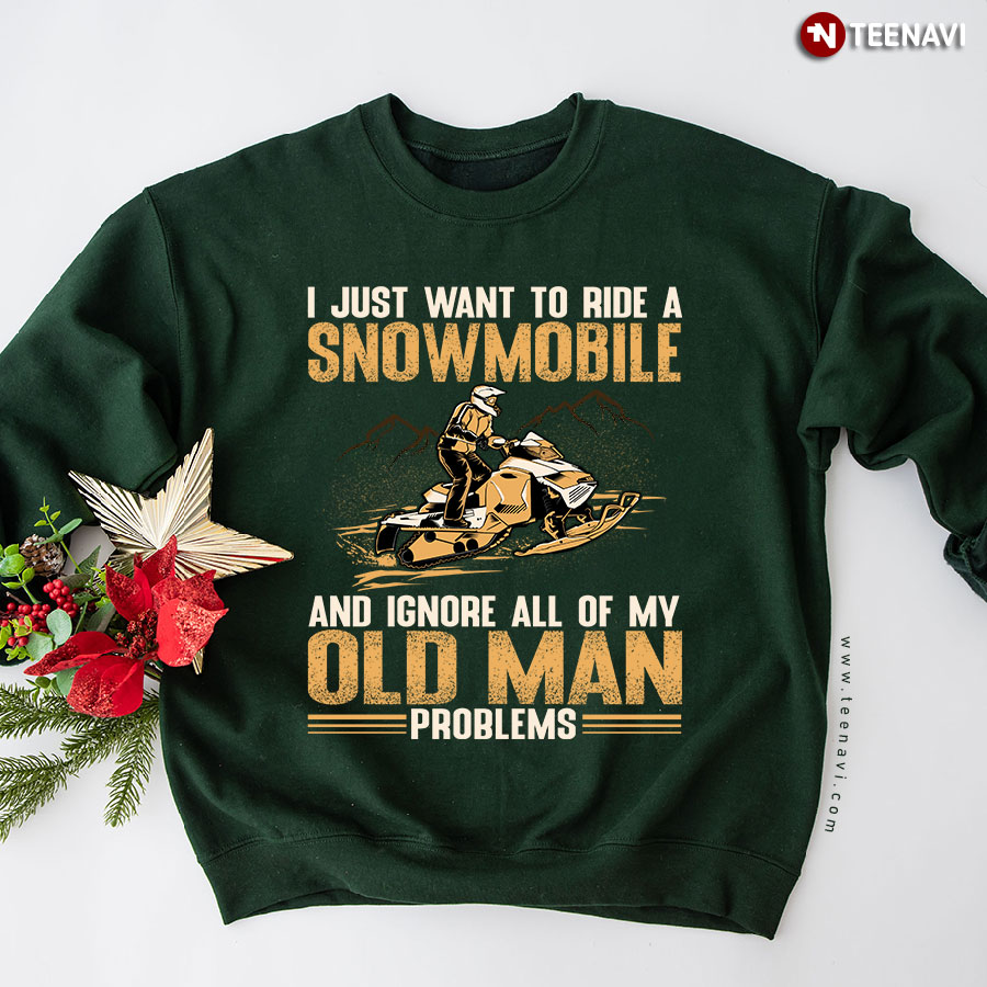 I Just Want To Ride A Snowmobile And Ignore All Of My Old Man Problems Snowmobiler Sweatshirt