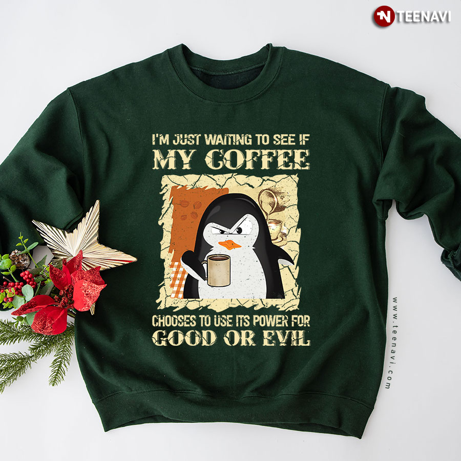 I'm Just Waiting To See If My Coffee Chooses To Use Its Power For Good Or Evil Penguin Sweatshirt