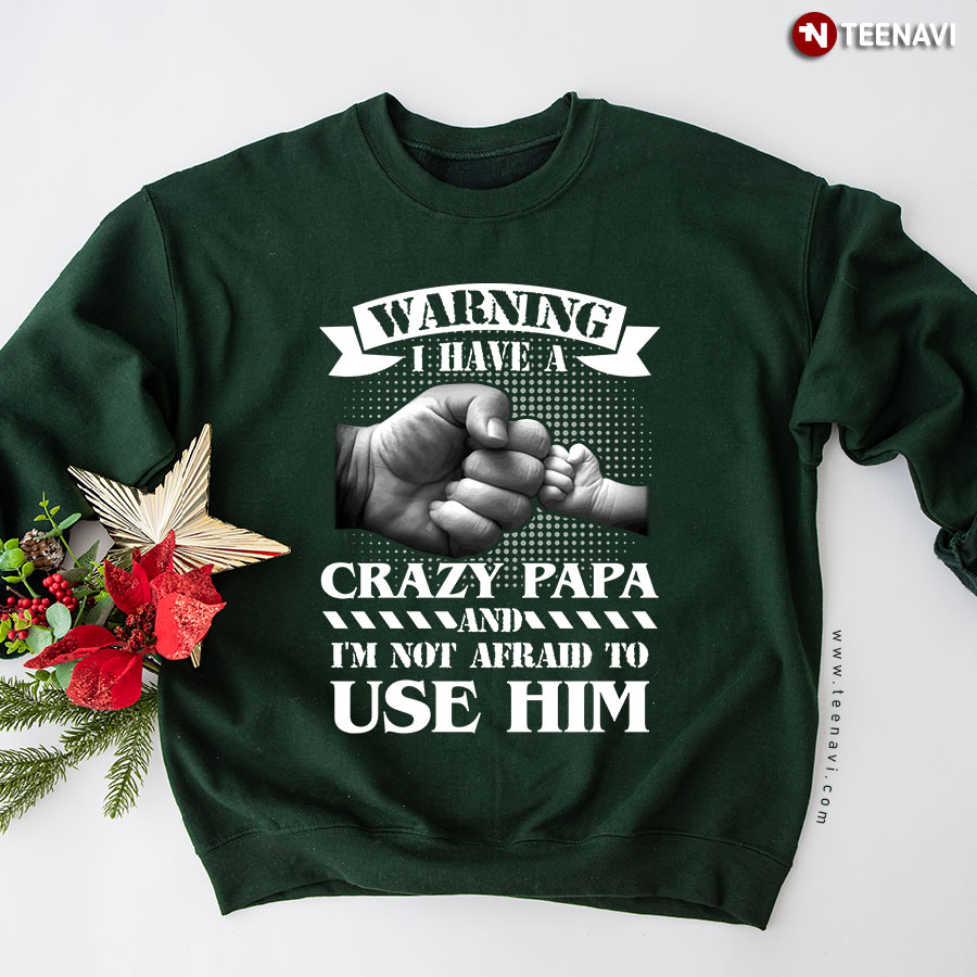 Warning I Have A Crazy Papa And I'm Not Afraid To Use Him Sweatshirt