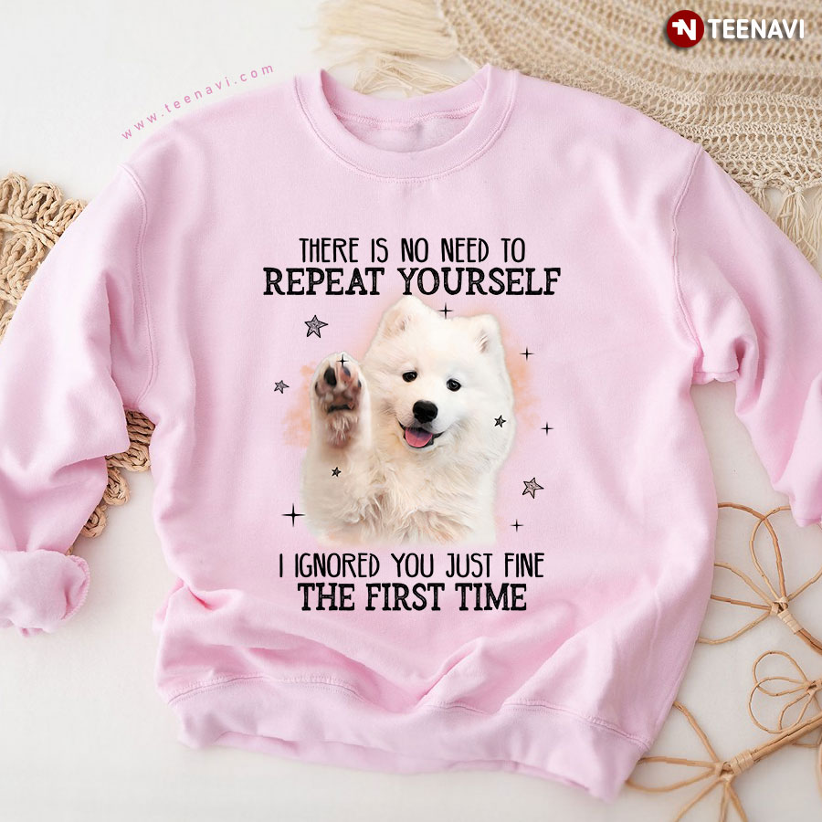 There Is No Need To Repeat Yourself I Ignored You Just Fine Samoyed Dog Sweatshirt