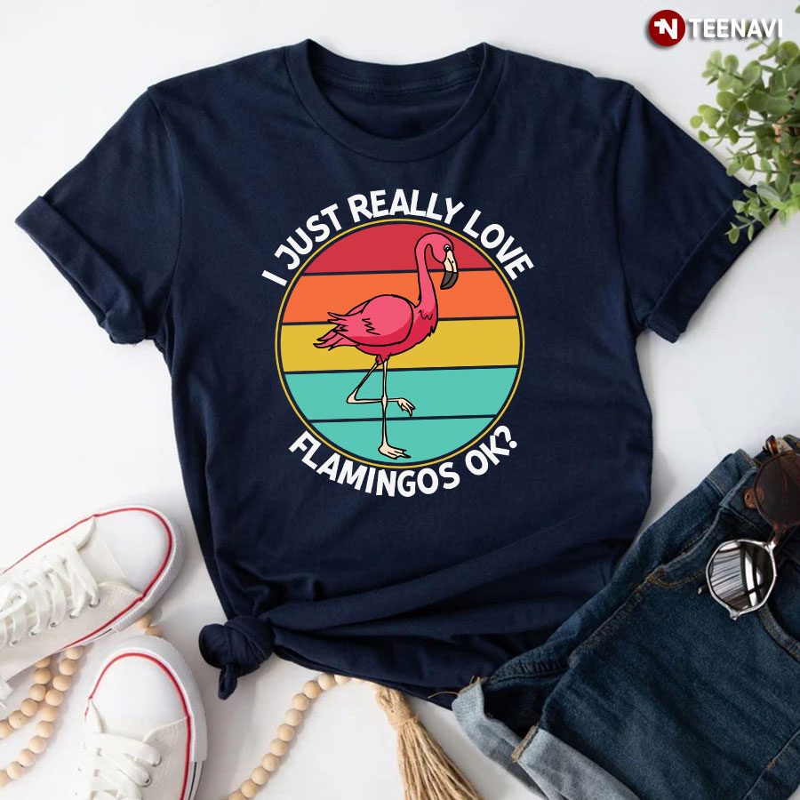 I Just Really Love Flamingos Ok? Pink Flamingo T-Shirt - Vintage Tee