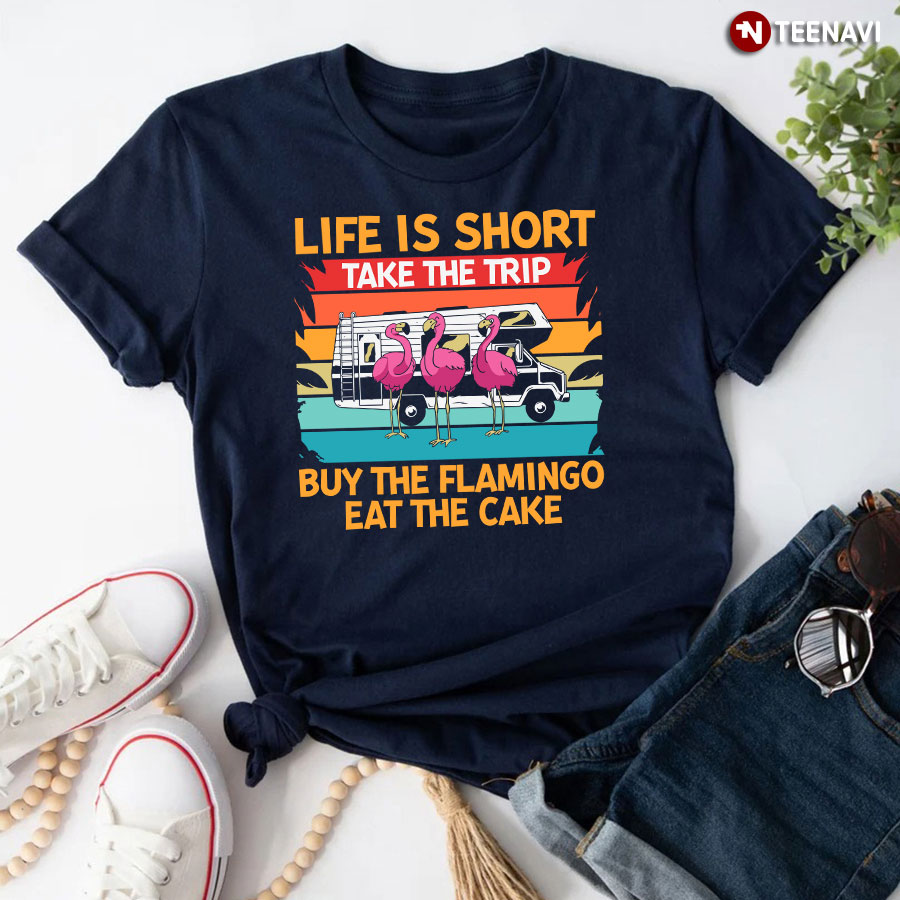 Life Is Short Take The Trip Buy The Flamingo Eat The Cake Camping T-Shirt