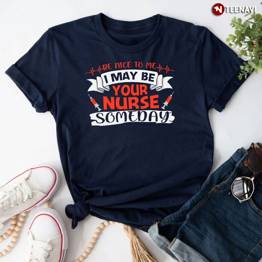 Be Nice To Me I May Be Your Nurse Someday T-Shirt