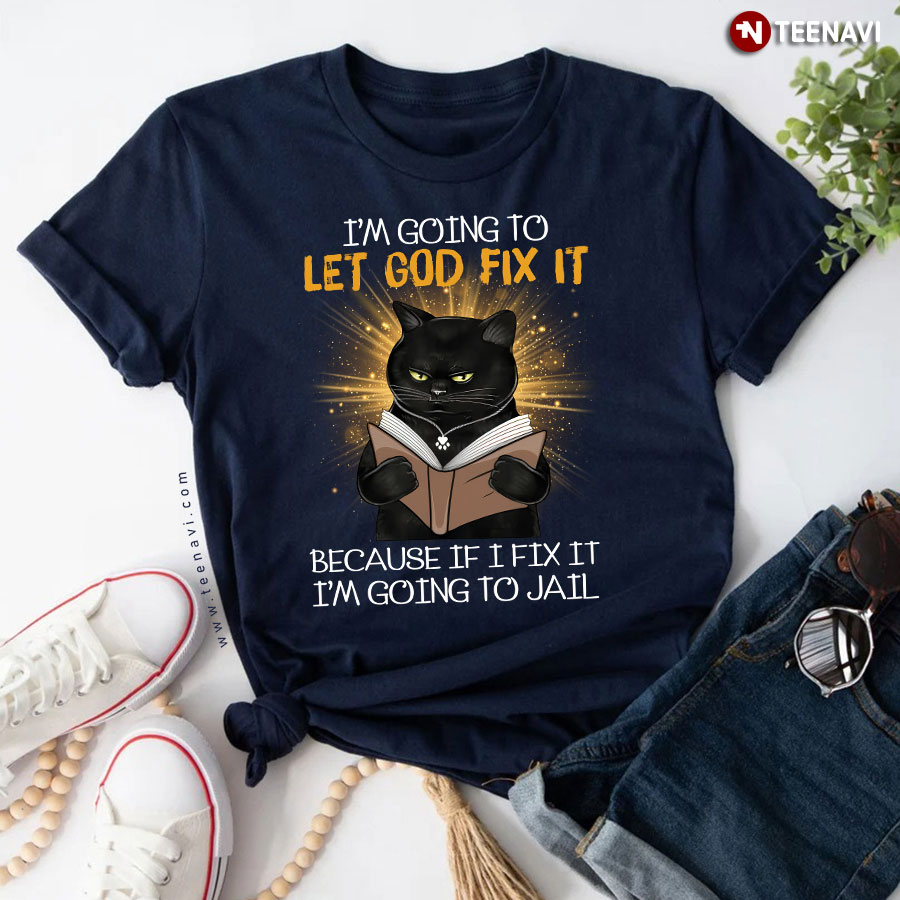 Black Cat I'm Going To Let God Fix It Because If I Fix It I'm Going To Jail T-Shirt
