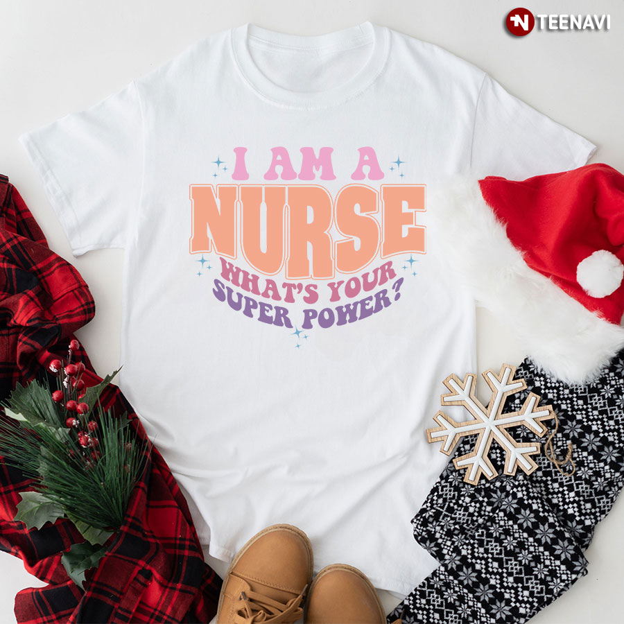 I Am A Nurse What's Your Super Power T-Shirt