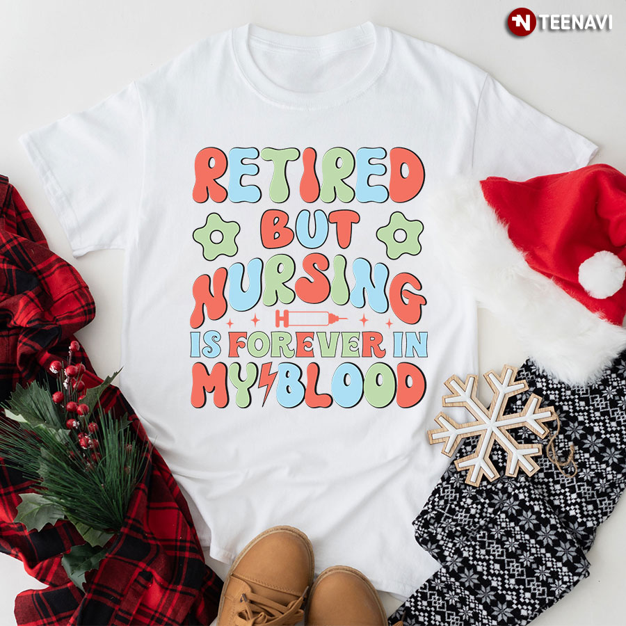 Retired But Nursing Is Forever In My Blood T-Shirt