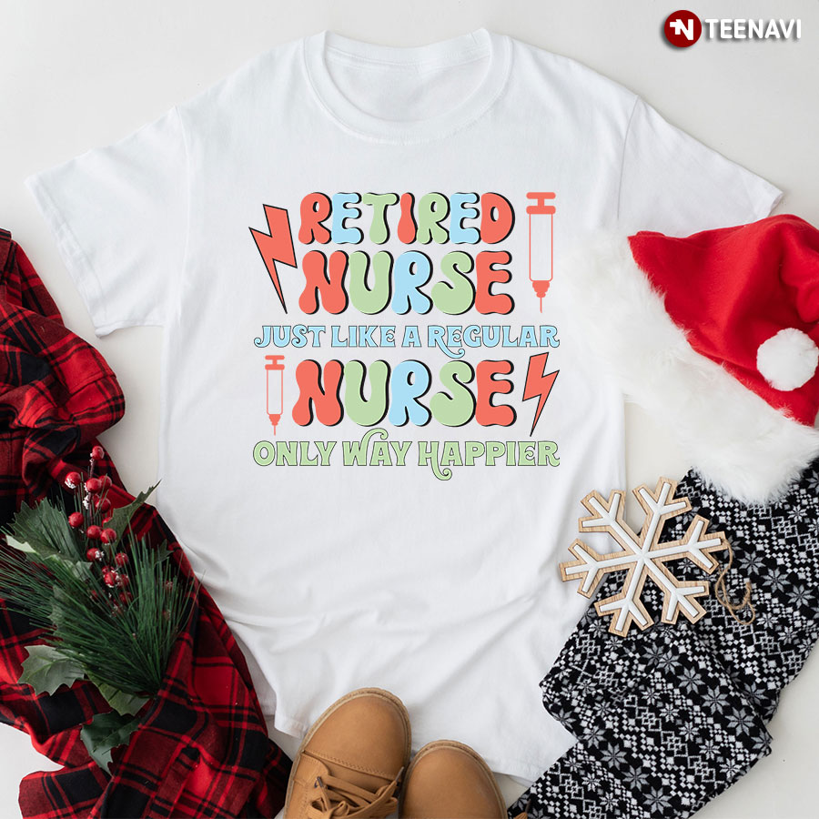 Retired Nurse Just Like A Regular Nurse Only Way Happier T-Shirt