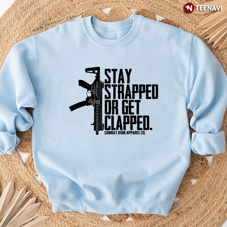 Stay Strapped Or Get Clapped Combat Iron Apparel Co. Gun Rights Rifle Sweatshirt