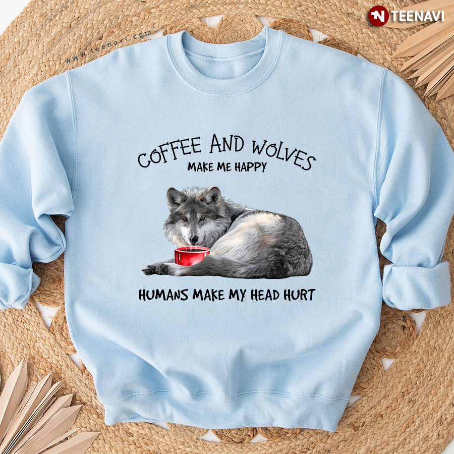 Coffee And Wolves Make Me Happy Humans Make My Head Hurt Sweatshirt