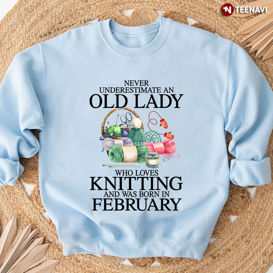 Never Underestimate An Old Lady Who Loves Knitting And Was Born In February Sweatshirt