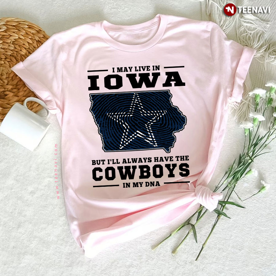 I May Live In Iowa But I'll Always Have The Dallas Cowboys In My DNA T-Shirt