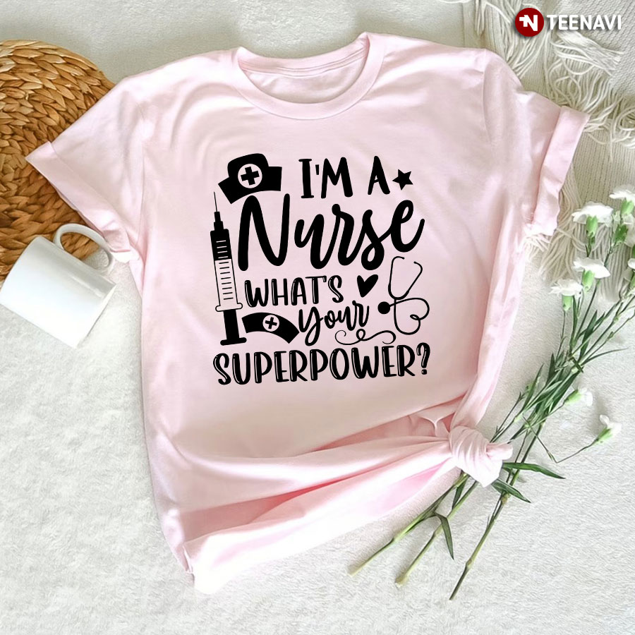 I'm A Nurse What's Your Superpower T-Shirt