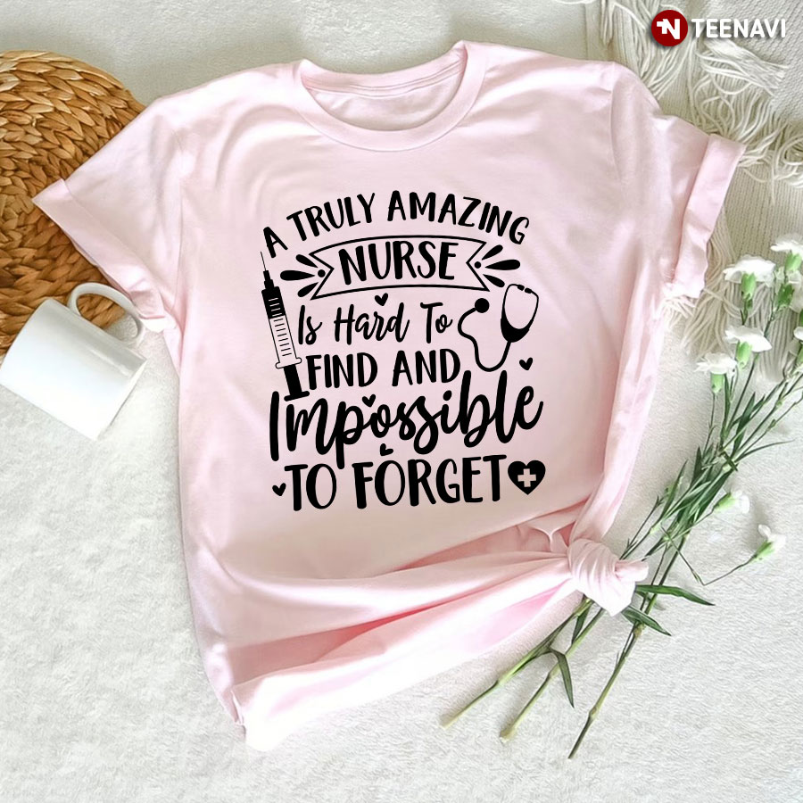 A Truly Amazing Nurse Is Hard To Find And Impossible To Forget T-Shirt