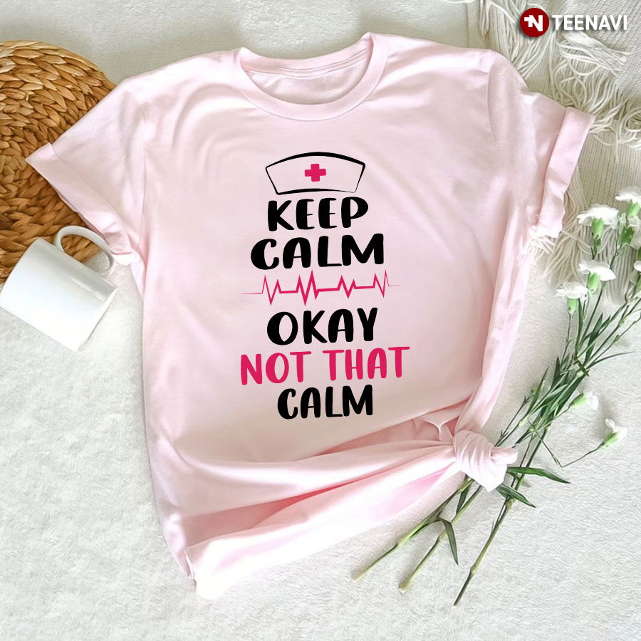 Keep Calm Okay Not That Calm Nurse T-Shirt