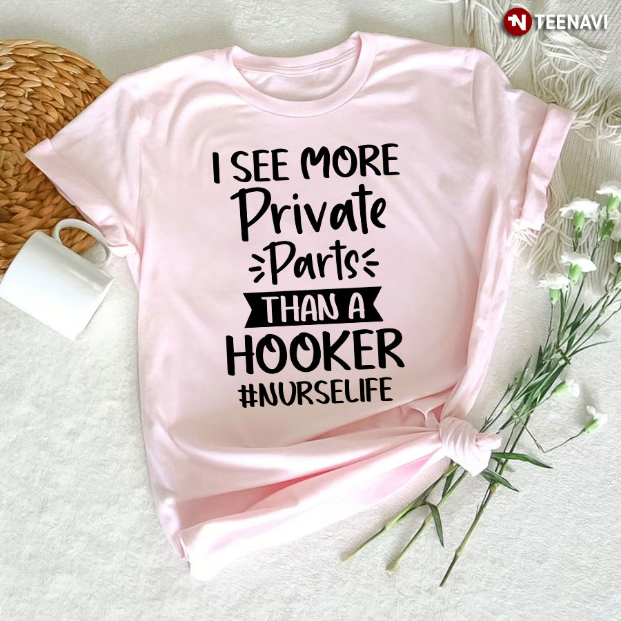 I See More Private Parts Than A Hooker Nurse Life T-Shirt