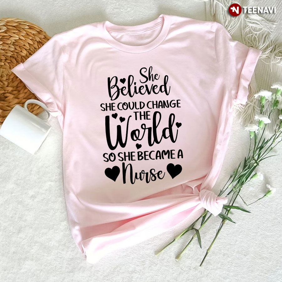 She Believed She Could Change The World So She Became A Nurse T-Shirt