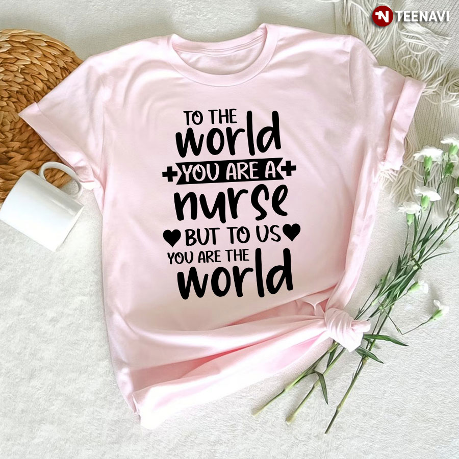 To The World You Are A Nurse But To Us You Are The World T-Shirt