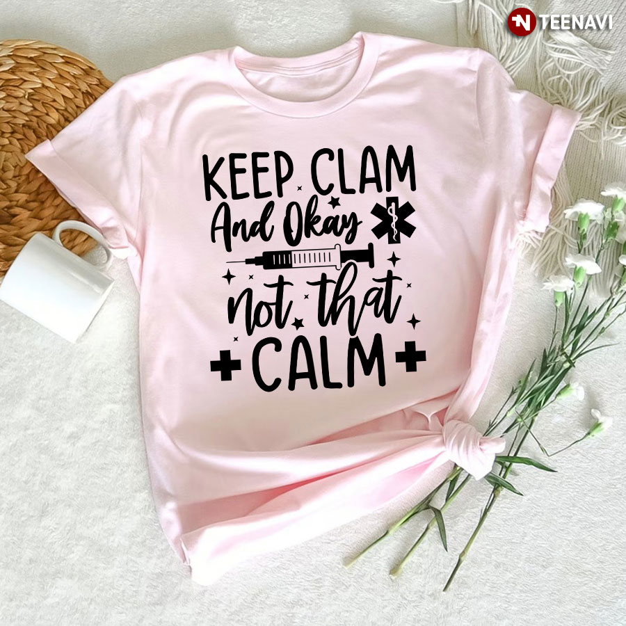 Keep Calm And Okay Not That Calm Nurse T-Shirt