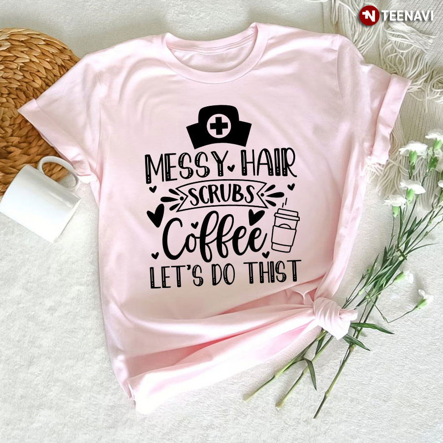 Messy Hair Scrubs Coffee Let's Do This Nurse T-Shirt
