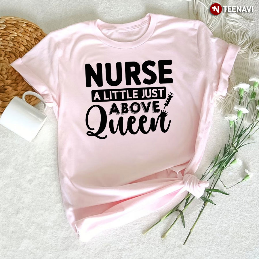 Nurse A Little Just Above Queen T-Shirt