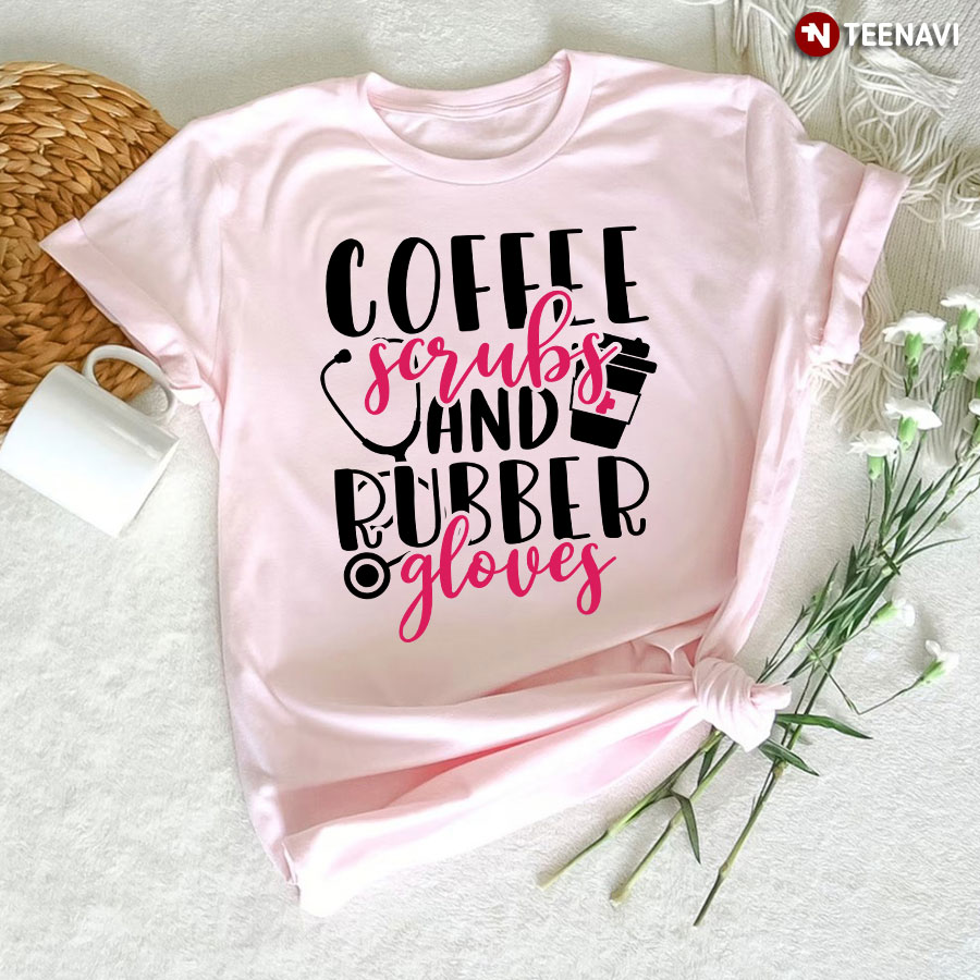 Coffee Scrubs And Rubber Gloves Stethoscope Nurse T-Shirt