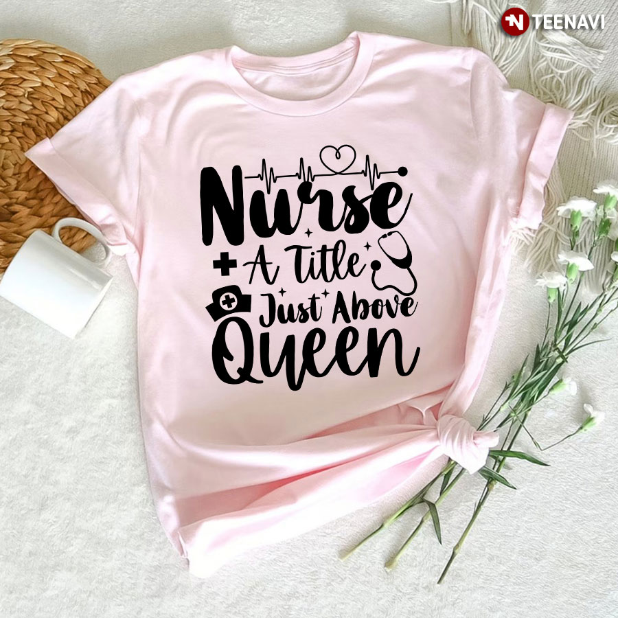 Nurse A Title Just Above Queen Stethoscope Heartbeat T-Shirt