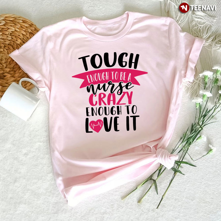 Tough Enough To Be A Nurse Crazy Enough To Love It Heart T-Shirt