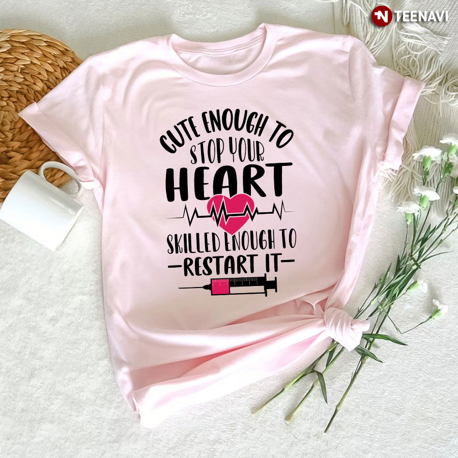 Cute Enough To Stop Your Heart Skilled Enough To Restart It Nurse T-Shirt