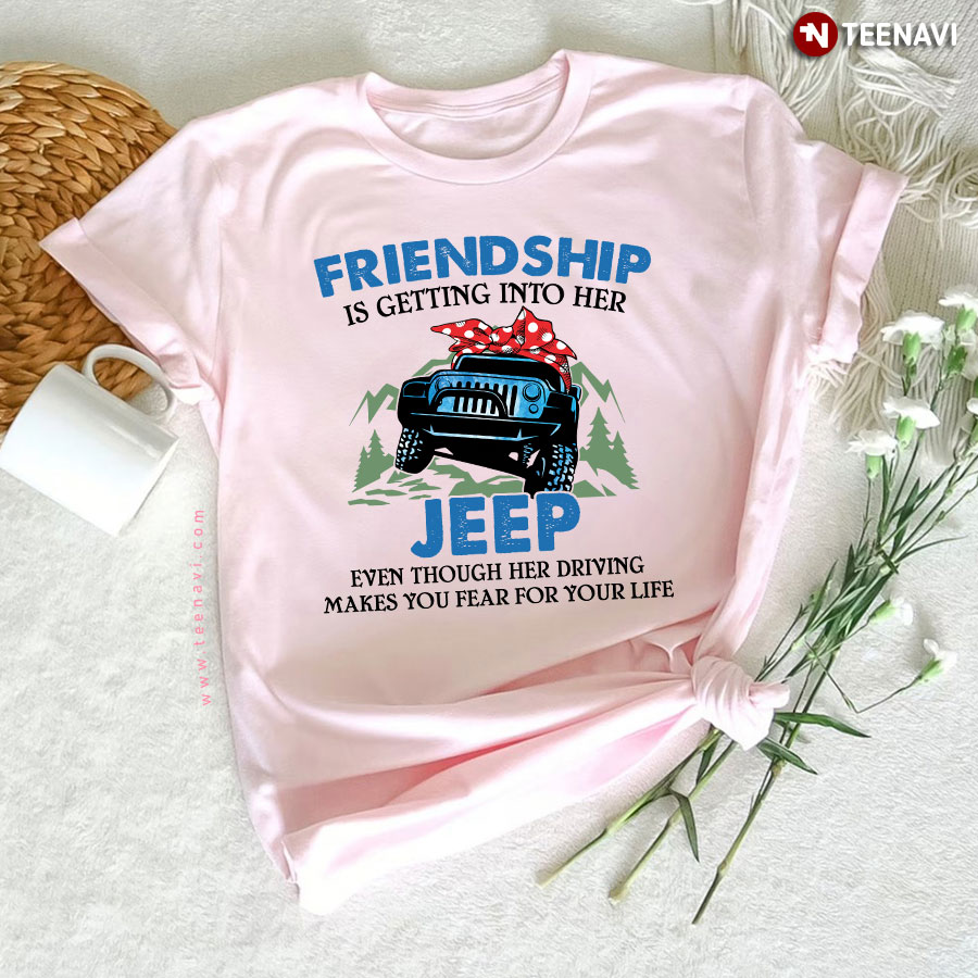 Friendship Is Getting Into Her Jeep Even Though Her Driving Makes You Fear For Your Life T-Shirt