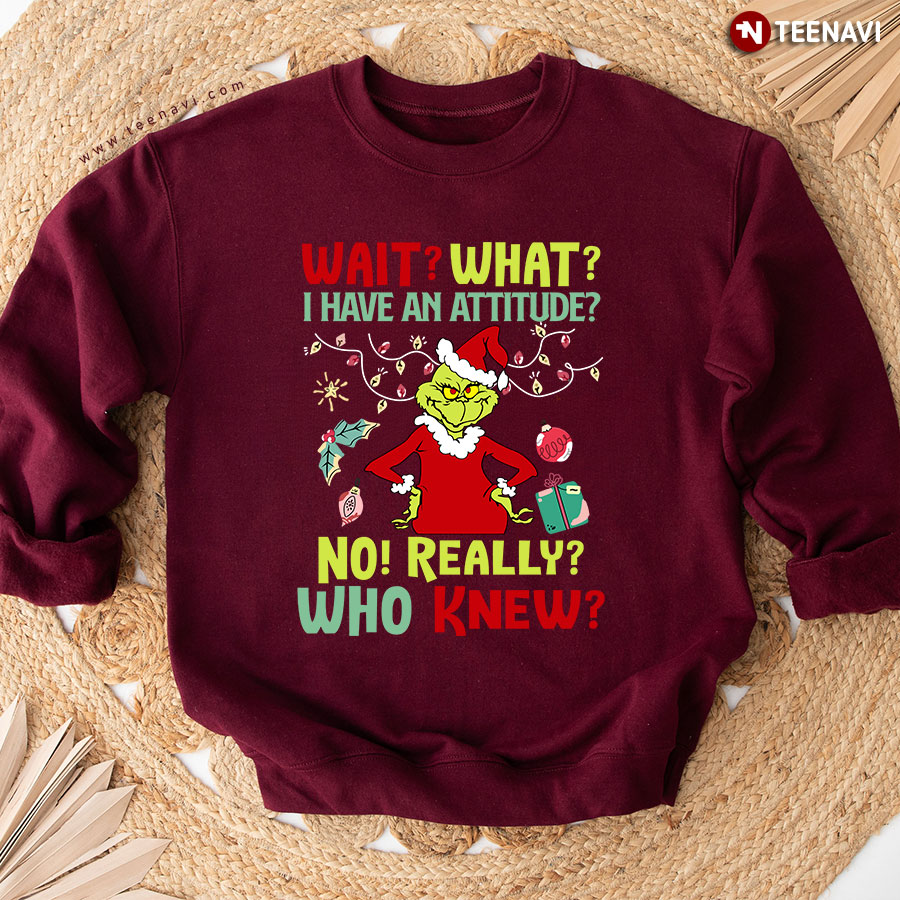 Wait? What? I Have An Attitude? No! Really? Who Knew? Grinch Christmas Sweatshirt