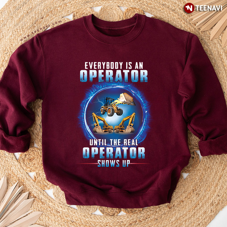 Everybody Is An Operator Until The Real Operator Shows Up Heavy Equipment Operator Sweatshirt