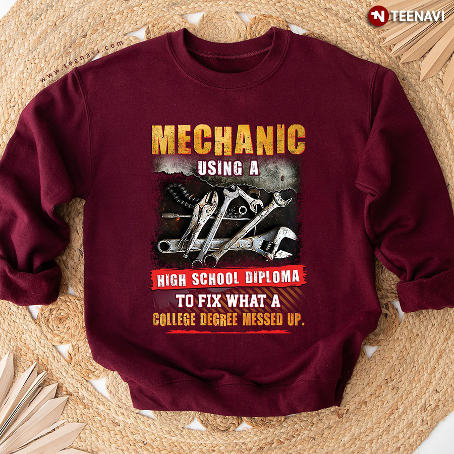 Mechanic Using A High School Diploma To Fix What Your College Degree Messed Up Sweatshirt