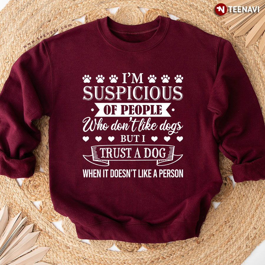 I'm Suspicious Of People Who Don't Like Dogs But I Trust A Dog Dog Lover Sweatshirt