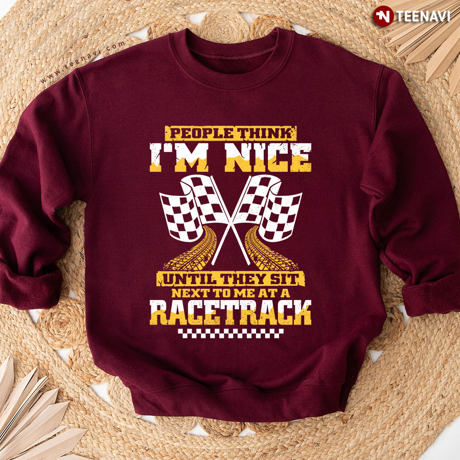 People Think I'm Nice Until They Sit Next To Me At A Racetrack Sweatshirt