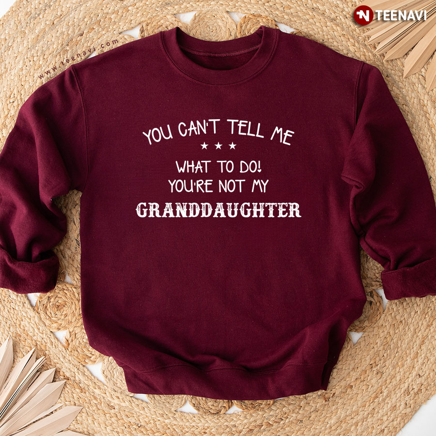 You Can't Tell Me What To Do You're Not My Granddaughter Sweatshirt