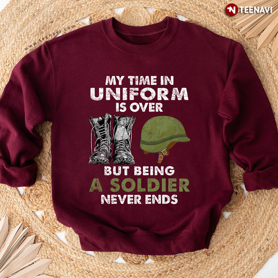 My Time In Uniform Is Over But Being A Soldier Never Ends Sweatshirt