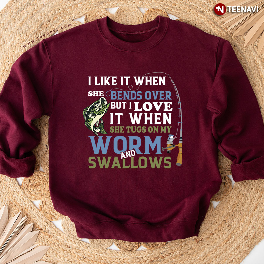 I Like It When She Bends Over But I Love It When She Tugs On My Worm And Swallows Fishing Sweatshirt