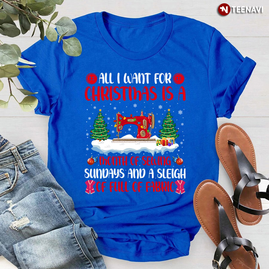 All I Want For Christmas Is A Month Of Sewing Sundays And A Sleigh Of Full Of Fabric T-Shirt
