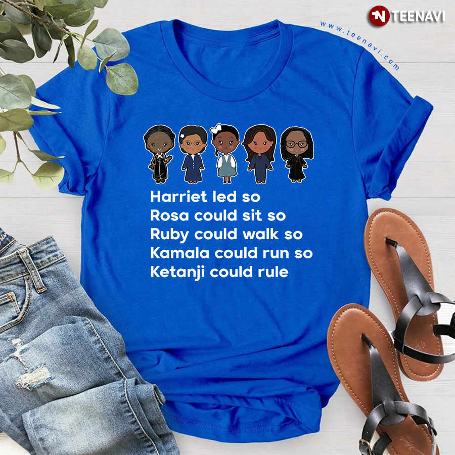 Harriet Led So Rosa Could Sit So Ruby Could Walk So Kamala Could Run So Ketanji Could Rule T-Shirt