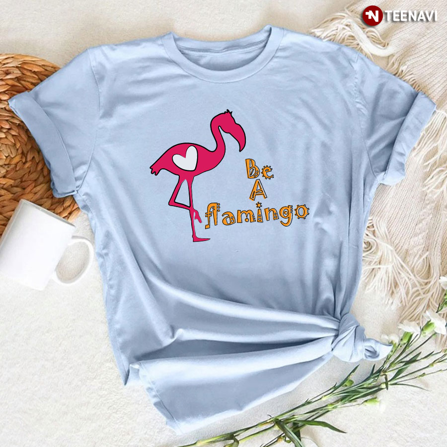 Be A Flamingo T-Shirt