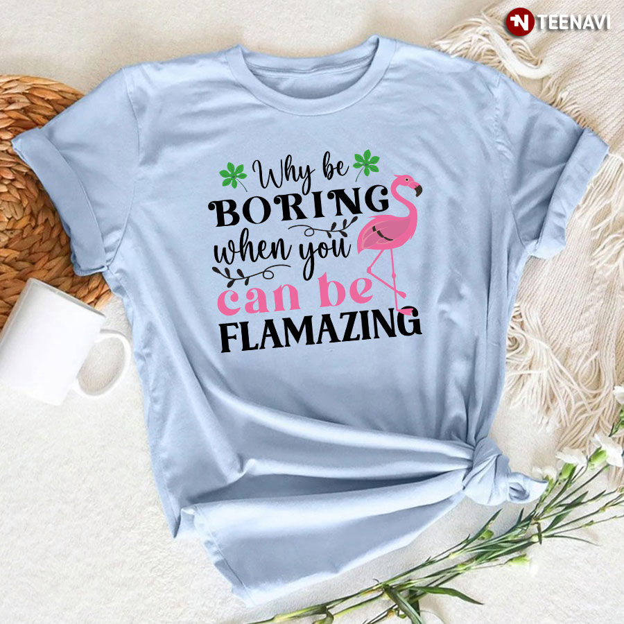 Flamingo Why Be Boring When You Can Be Flamazing T-Shirt