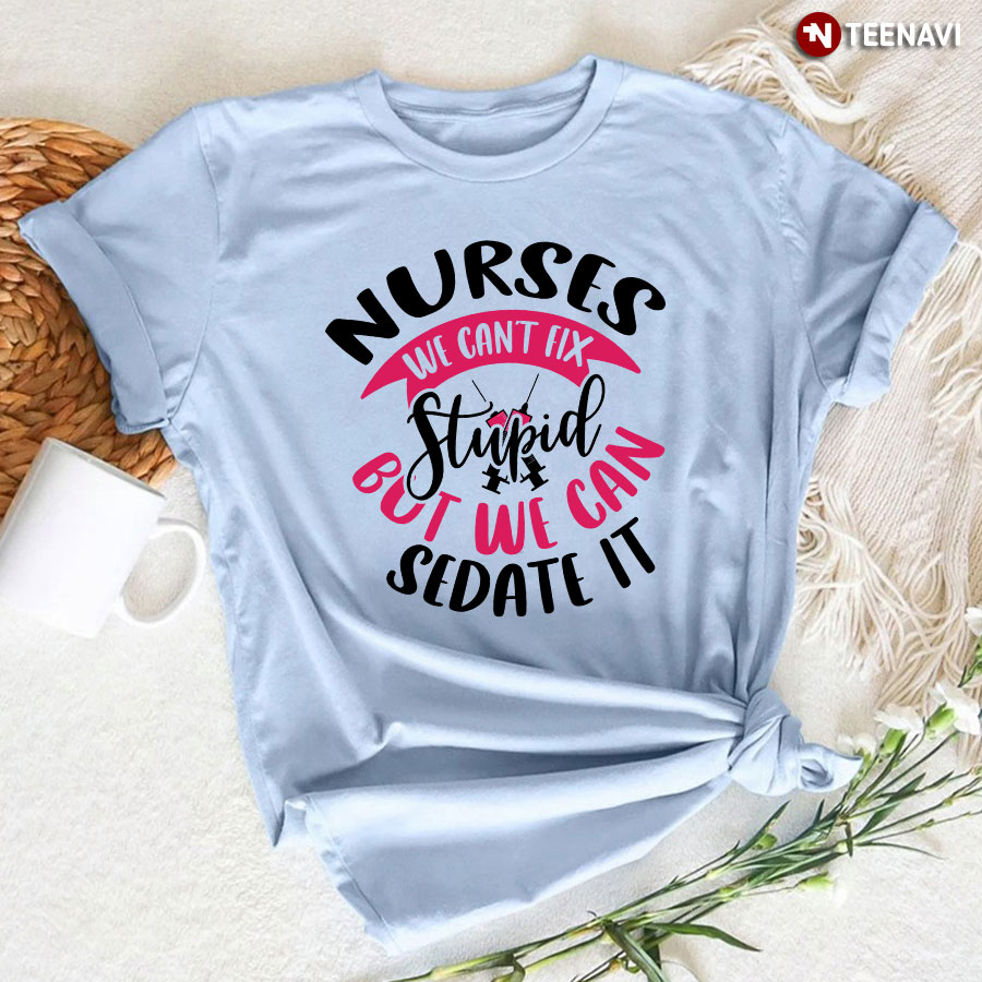 Nurses We Can't Fix Stupid But We Can Sedate It Syringe T-Shirt