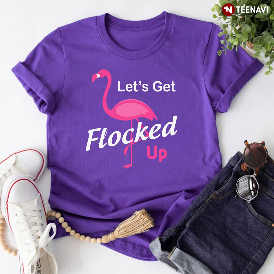 Let’s Get Flocked Up Pink Flamingo T-Shirt