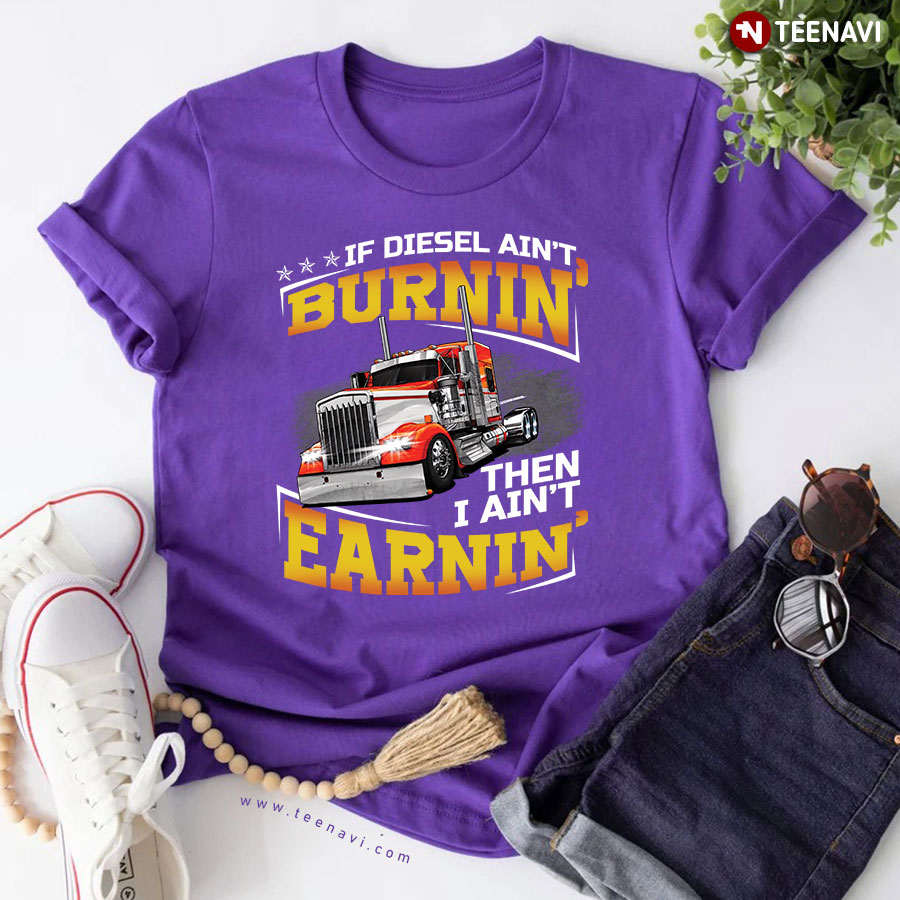 If Diesel Ain't Burnin' Then I Ain't Earnin' Truck Driver T-Shirt