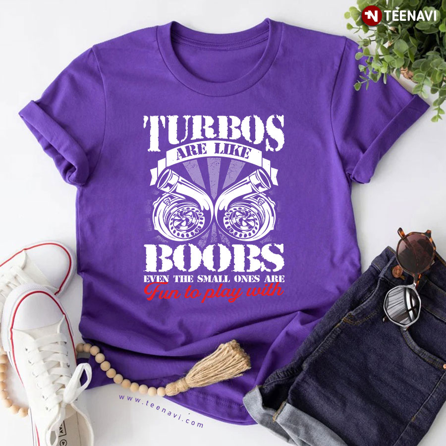 Turbos Are Like Boobs Even The Small Ones Are Fun To Play With T-Shirt
