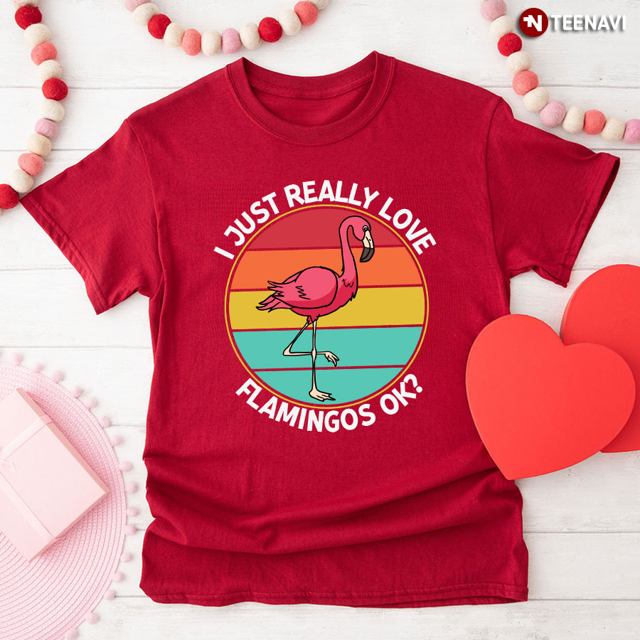I Just Really Love Flamingos Ok? Pink Flamingo T-Shirt - Vintage Tee
