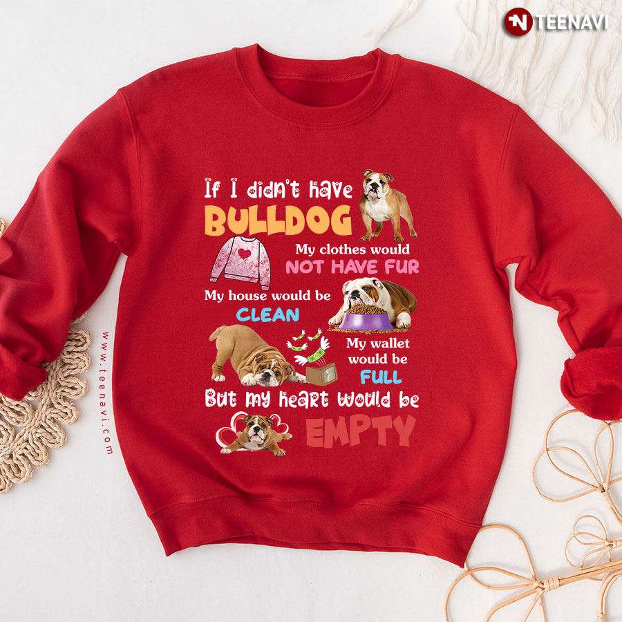 If I Didn't Have Bulldog My Clothes Would Not Have Fur My House Would Be Clean My Wallet Would Be Full But My Heart Would Be Empty Sweatshirt
